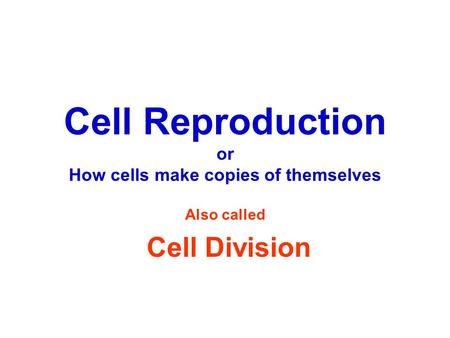Cell Reproduction or How cells make copies of themselves