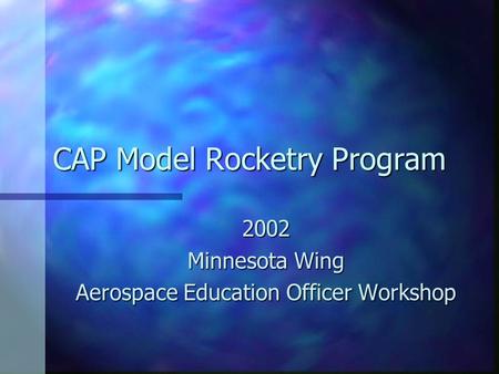 CAP Model Rocketry Program 2002 Minnesota Wing Aerospace Education Officer Workshop.