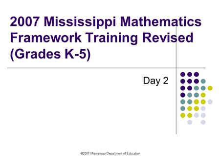 2007 Mississippi Department of Education 2007 Mississippi Mathematics Framework Training Revised (Grades K-5) Day 2.