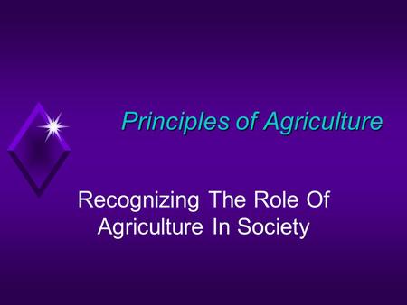 Principles of Agriculture Principles of Agriculture Recognizing The Role Of Agriculture In Society.
