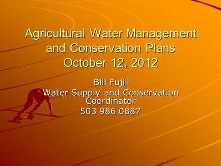 Agricultural Water Management and Conservation Plans October 12, 2012 Bill Fujii Water Supply and Conservation Coordinator 503 986 0887.