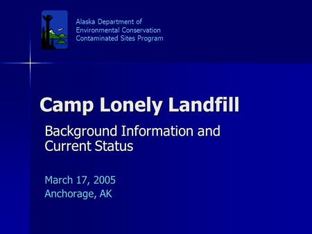 Camp Lonely Landfill Background Information and Current Status March 17, 2005 Anchorage, AK Alaska Department of Environmental Conservation Contaminated.