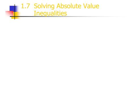 1.7 Solving Absolute Value Inequalities