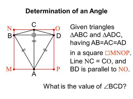 Determination of an Angle || A B C D MP ON Given triangles ∆ABC and ∆ADC, having AB=AC=AD in a square □ MNOP. Line N C = C O, and BD is parallel to NO.