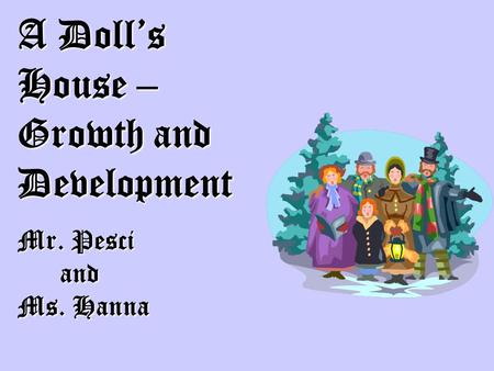 A Doll’s House – Growth and Development Mr. Pesci and and Ms. Hanna.