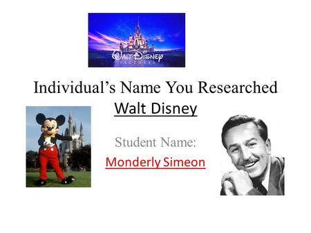 Individual’s Name You Researched Walt Disney Student Name: Monderly Simeon.