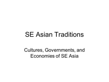 SE Asian Traditions Cultures, Governments, and Economies of SE Asia.
