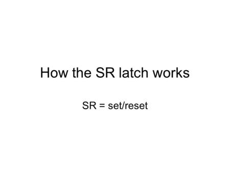 How the SR latch works SR = set/reset. The NOR gate Only ON when BOTH inputs are off.