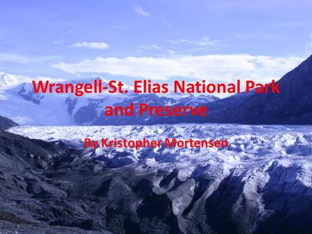 Wrangell-St. Elias National Park and Preserve By Kristopher Mortensen.