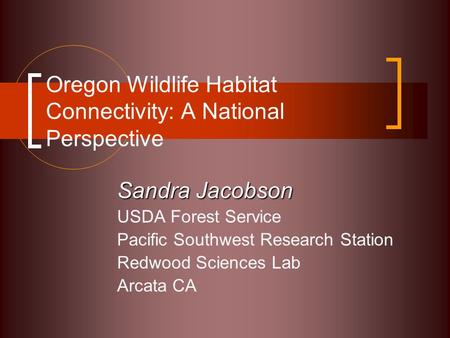Oregon Wildlife Habitat Connectivity: A National Perspective Sandra Jacobson USDA Forest Service Pacific Southwest Research Station Redwood Sciences Lab.