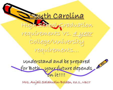 South Carolina High School Graduation requirements Vs. 4 year College/University requirements… Understand and be prepared for Both…your future depends.