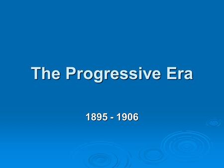 The Progressive Era 1895 - 1906.