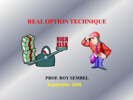 REAL OPTION TECHNIQUE PROF. ROY SEMBEL September 2006.