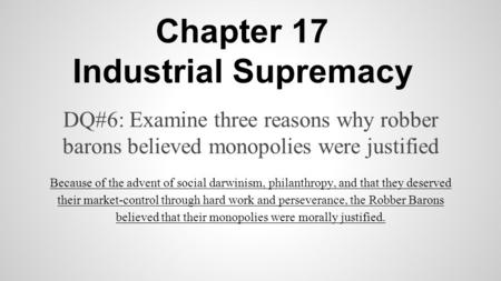 Chapter 17 Industrial Supremacy DQ#6: Examine three reasons why robber barons believed monopolies were justified Because of the advent of social darwinism,