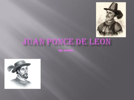 By: maddie. Juan ponce de Leon was born 1460 December 3 he died in 1521 he was born in Tierra de Campos Palencia Spain he was Spanish sailed with Christopher.