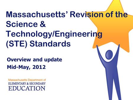 Massachusetts’ Revision of the Science & Technology/Engineering (STE) Standards Overview and update Mid-May, 2012.