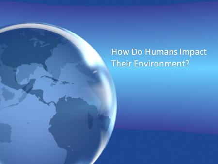 How Do Humans Impact Their Environment?