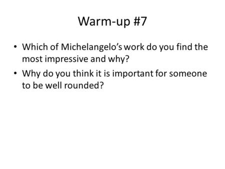 Warm-up #7 Which of Michelangelo’s work do you find the most impressive and why? Why do you think it is important for someone to be well rounded?