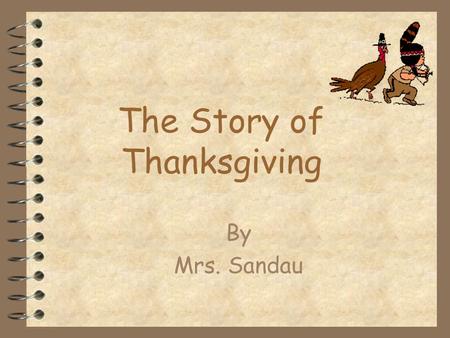 The Story of Thanksgiving By Mrs. Sandau The First Thanksgiving  Thanksgiving was first celebrated in Plymouth in 1621 by the colonists who came to.