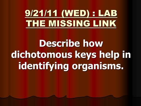9/21/11 (WED) : LAB THE MISSING LINK Describe how dichotomous keys help in identifying organisms.