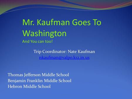 Trip Coordinator: Nate Kaufman Thomas Jefferson Middle School Benjamin Franklin Middle School Hebron Middle School Mr. Kaufman.