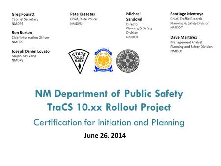 NM Department of Public Safety TraCS 10.xx Rollout Project Certification for Initiation and Planning June 26, 2014 Santiago Montoya Chief, Traffic Records.
