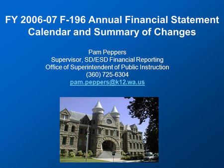 FY 2006-07 F-196 Annual Financial Statement Calendar and Summary of Changes Pam Peppers Supervisor, SD/ESD Financial Reporting Office of Superintendent.