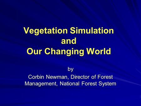 Vegetation Simulation and Our Changing World by Corbin Newman, Director of Forest Management, National Forest System.