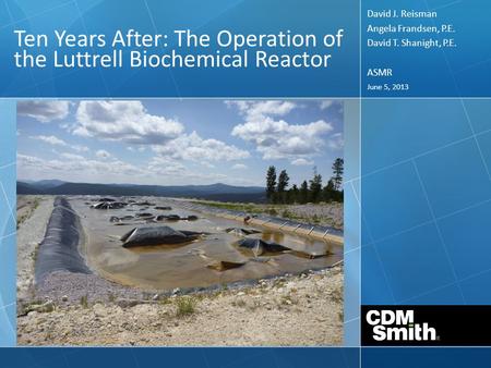 June 5, 2013 Ten Years After: The Operation of the Luttrell Biochemical Reactor David J. Reisman Angela Frandsen, P.E. David T. Shanight, P.E. ASMR.