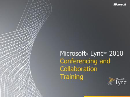 Microsoft ® Lync ™ 2010 Conferencing and Collaboration Training.