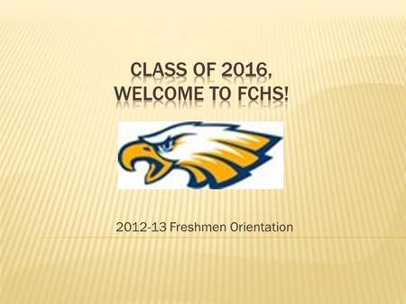 2012-13 Freshmen Orientation.  What is FX?  Who’s Who at FCHS  FX Policies  Transitioning to High School & Coping w/ Stress.