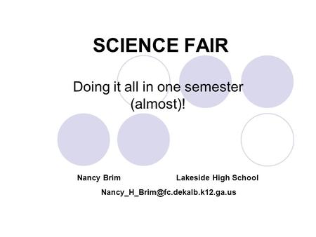 SCIENCE FAIR Doing it all in one semester (almost)! Nancy Brim Lakeside High School