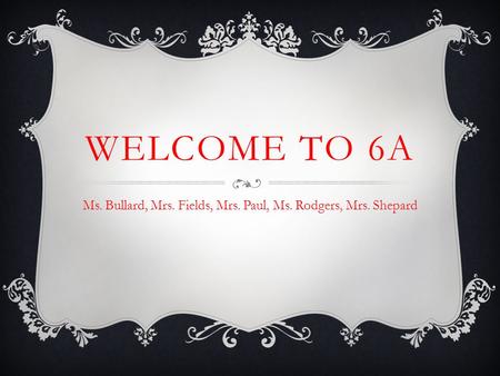 WELCOME TO 6A Ms. Bullard, Mrs. Fields, Mrs. Paul, Ms. Rodgers, Mrs. Shepard.