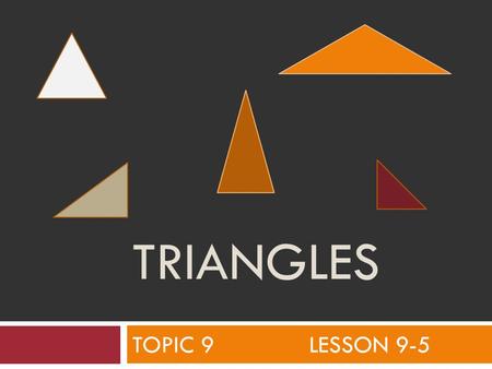 Triangles TOPIC 9 LESSON 9-5.