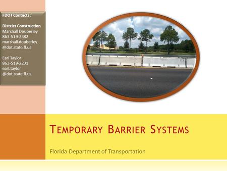 Florida Department of Transportation T EMPORARY B ARRIER S YSTEMS FDOT Contacts: District Construction Marshall Douberley 863-519-2382 marshall.douberley.