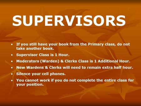 If you still have your book from the Primary class, do not take another book. Supervisor Class is 1 Hour. Moderators (Warden) & Clerks Class is 1 Additional.