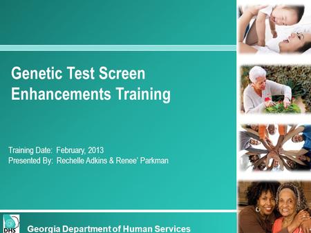 Genetic Test Screen Enhancements Training Training Date: February, 2013 Presented By: Rechelle Adkins & Renee’ Parkman Georgia Department of Human Services.