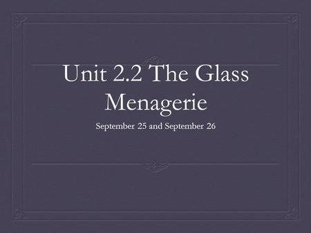Unit 2.2 The Glass Menagerie September 25 and September 26.