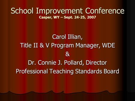 School Improvement Conference School Improvement Conference Casper, WY – Sept. 24-25, 2007 Carol Illian, Title II & V Program Manager, WDE & Dr. Connie.