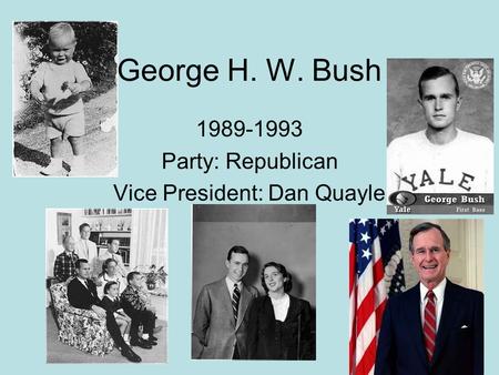 George H. W. Bush 1989-1993 Party: Republican Vice President: Dan Quayle.