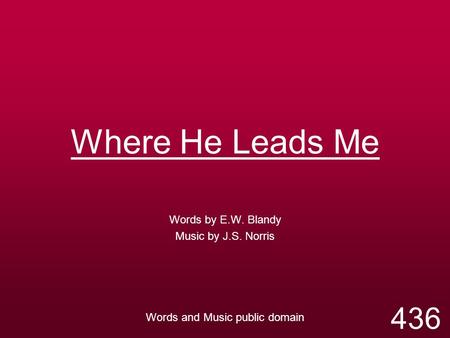 Where He Leads Me Words by E.W. Blandy Music by J.S. Norris Words and Music public domain 436.