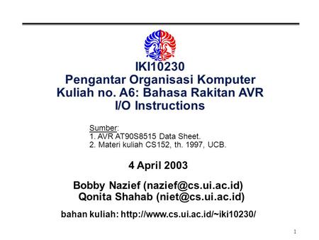 1 IKI10230 Pengantar Organisasi Komputer Kuliah no. A6: Bahasa Rakitan AVR I/O Instructions 4 April 2003 Bobby Nazief Qonita Shahab.
