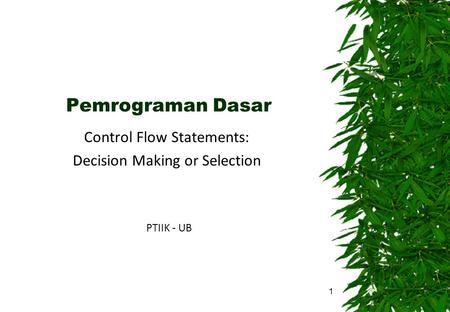Pemrograman Dasar Control Flow Statements: Decision Making or Selection PTIIK - UB 1.