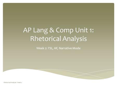 AP Lang & Comp Unit 1: Rhetorical Analysis Week 2: TSL, HF, Narrative Mode Rhetorical Analysis Week 2.