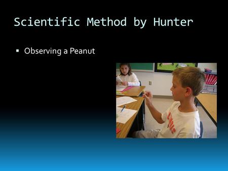 Scientific Method by Hunter  Observing a Peanut.
