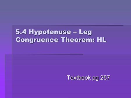 5.4 Hypotenuse – Leg Congruence Theorem: HL