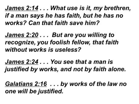 James 2:14... What use is it, my brethren, if a man says he has faith, but he has no works? Can that faith save him? James 2:20... But are you willing.