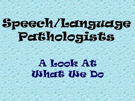 A Look At What We Do Speech/Language Pathologists.