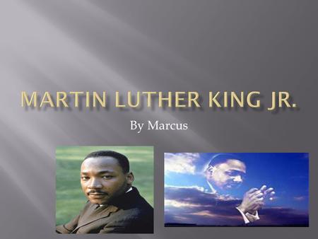 By Marcus. Martin Luther King Jr. was born on January 15,1929. His name is Martin Luther King Jr. His date: 1/15/29 He was born in Atlanta George Martin`s.