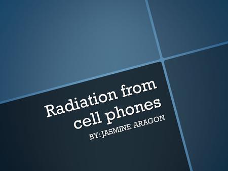 Radiation from cell phones BY: JASMINE ARAGON. Cell phone radiation and human health. Cell phone radiation and human health.